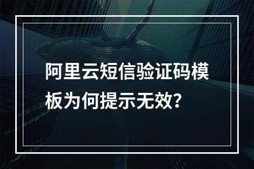 阿里云短信验证码模板为何提示无效？