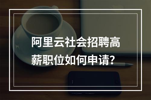 阿里云社会招聘高薪职位如何申请？