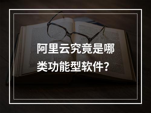 阿里云究竟是哪类功能型软件？