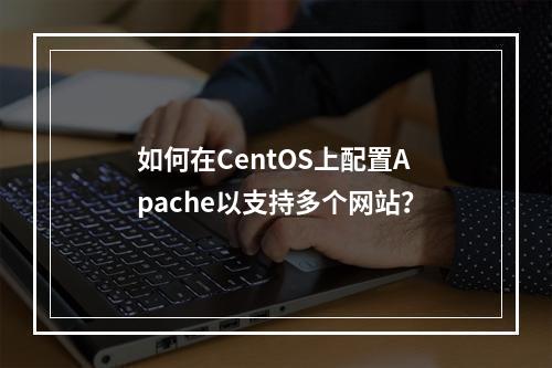 如何在CentOS上配置Apache以支持多个网站?