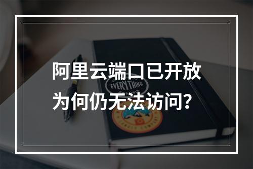 阿里云端口已开放为何仍无法访问？