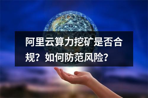阿里云算力挖矿是否合规？如何防范风险？