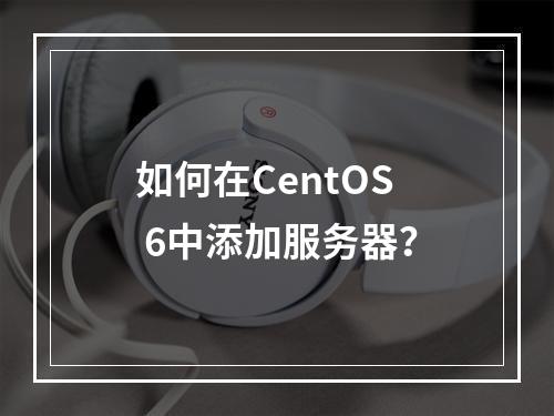 如何在CentOS 6中添加服务器?