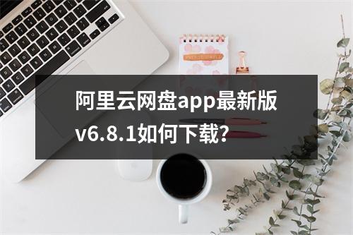 阿里云网盘app最新版v6.8.1如何下载？