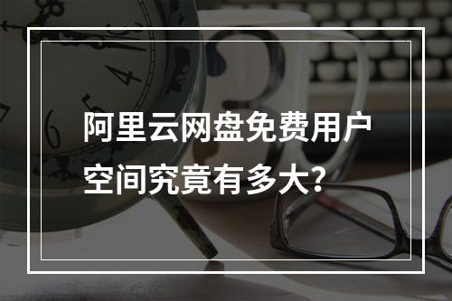 阿里云网盘免费用户空间究竟有多大？