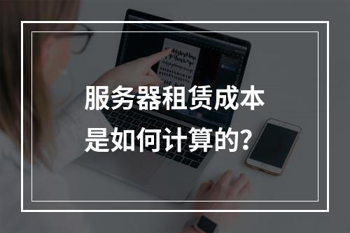 服务器租赁成本是如何计算的?