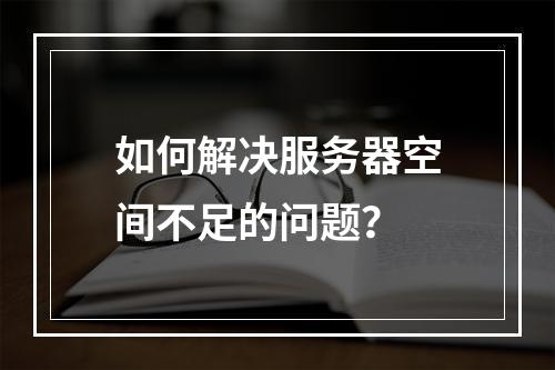 如何解决服务器空间不足的问题?