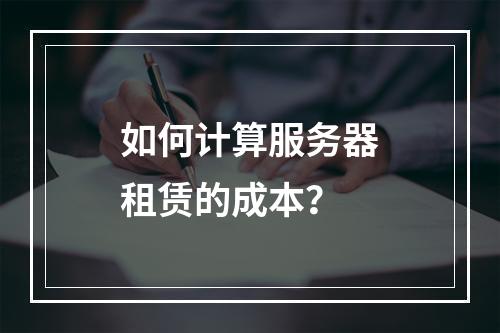 如何计算服务器租赁的成本?