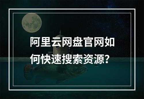 阿里云网盘官网如何快速搜索资源？