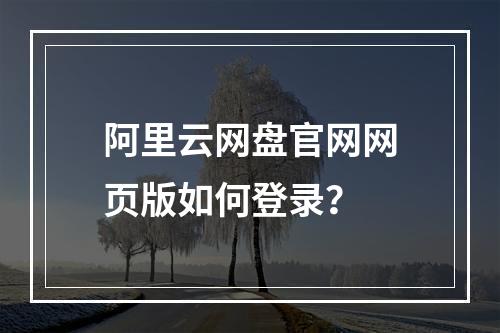 阿里云网盘官网网页版如何登录？