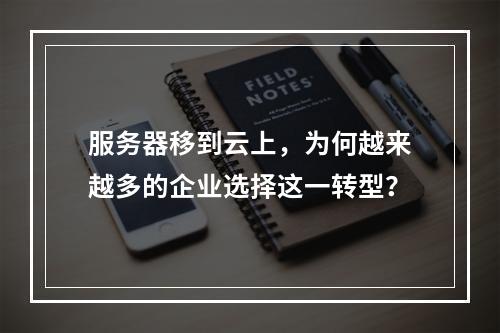 服务器移到云上,为何越来越多的企业选择这一转型?