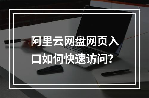 阿里云网盘网页入口如何快速访问？