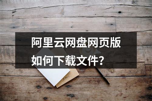 阿里云网盘网页版如何下载文件？