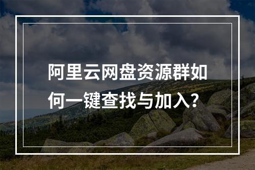 阿里云网盘资源群如何一键查找与加入？