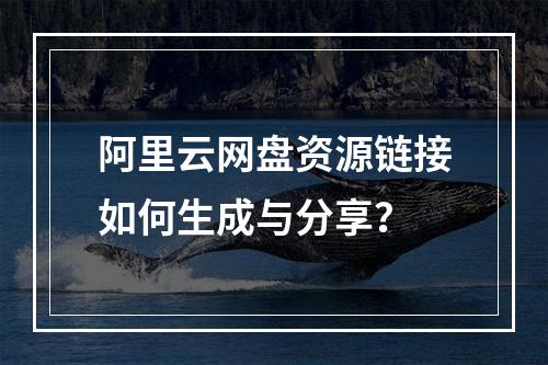 阿里云网盘资源链接如何生成与分享？