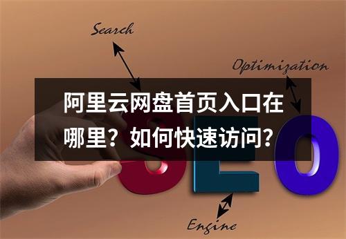 阿里云网盘首页入口在哪里？如何快速访问？