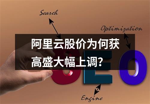阿里云股价为何获高盛大幅上调？