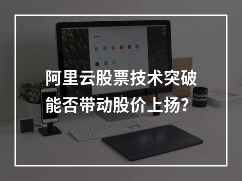 阿里云股票技术突破能否带动股价上扬？