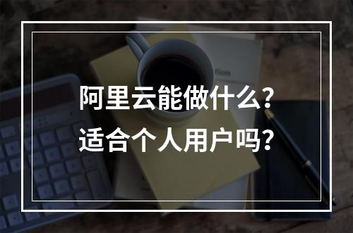 阿里云能做什么？适合个人用户吗？