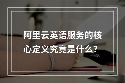 阿里云英语服务的核心定义究竟是什么？