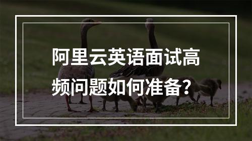 阿里云英语面试高频问题如何准备？