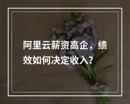 阿里云薪资高企，绩效如何决定收入？