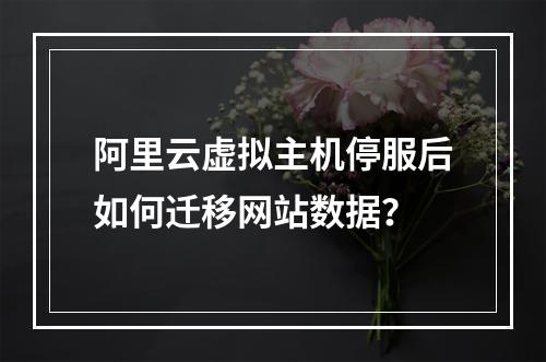 阿里云虚拟主机停服后如何迁移网站数据？