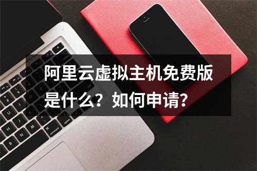 阿里云虚拟主机免费版是什么？如何申请？