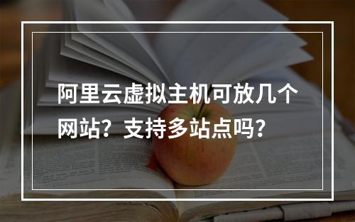 阿里云虚拟主机可放几个网站？支持多站点吗？
