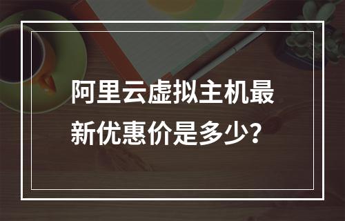 阿里云虚拟主机最新优惠价是多少？