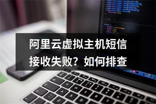 阿里云虚拟主机短信接收失败？如何排查