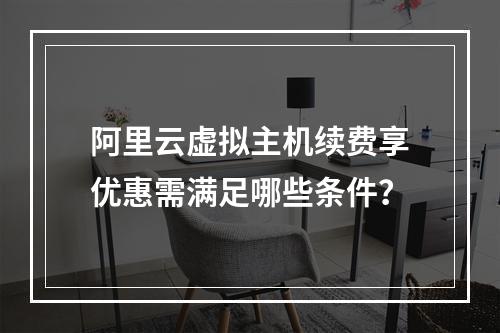 阿里云虚拟主机续费享优惠需满足哪些条件？