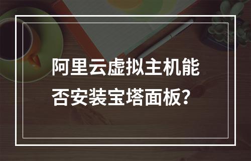 阿里云虚拟主机能否安装宝塔面板？