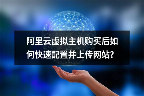 阿里云虚拟主机购买后如何快速配置并上传网站？