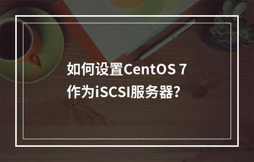 如何设置CentOS 7作为iSCSI服务器?