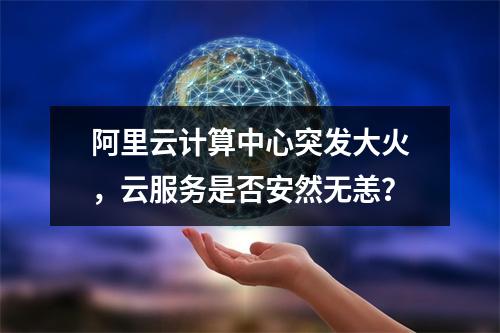 阿里云计算中心突发大火，云服务是否安然无恙？