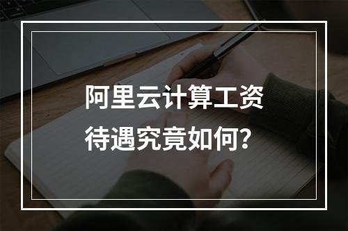 阿里云计算工资待遇究竟如何？