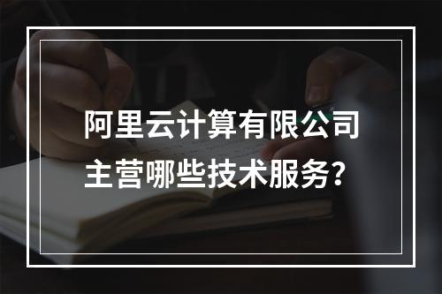 阿里云计算有限公司主营哪些技术服务？