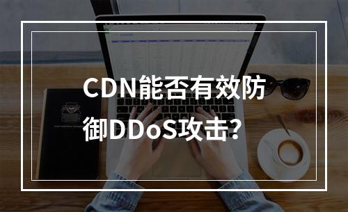 CDN能否有效防御DDoS攻击?