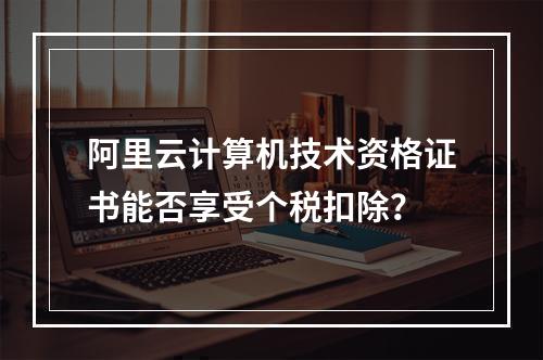 阿里云计算机技术资格证书能否享受个税扣除？