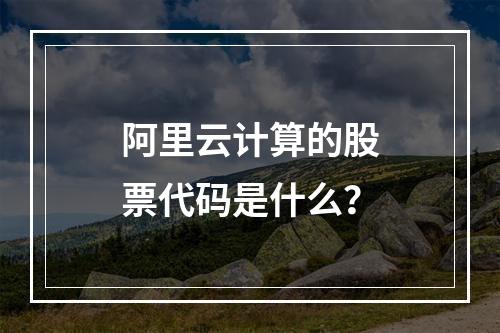 阿里云计算的股票代码是什么？
