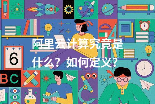 阿里云计算究竟是什么？如何定义？