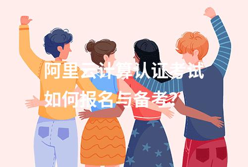 阿里云计算认证考试如何报名与备考？