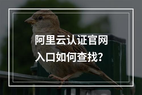 阿里云认证官网入口如何查找？
