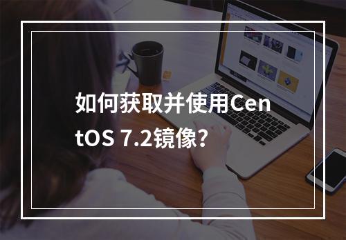 如何获取并使用CentOS 7.2镜像?