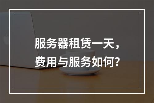 服务器租赁一天,费用与服务如何?