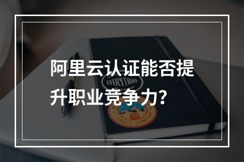 阿里云认证能否提升职业竞争力？