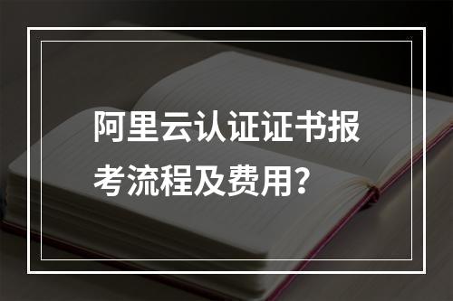 阿里云认证证书报考流程及费用？