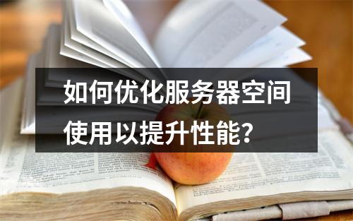 如何优化服务器空间使用以提升性能?