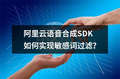 阿里云语音合成SDK如何实现敏感词过滤？